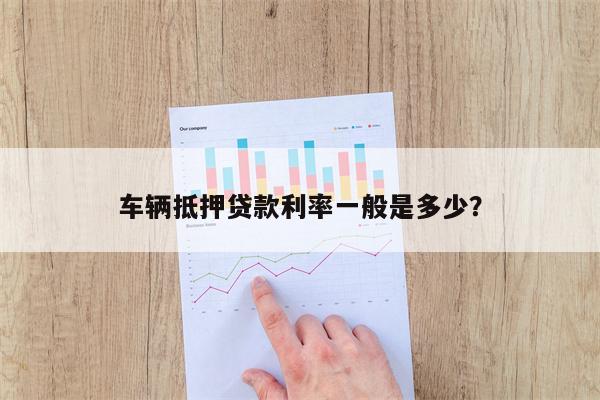 车子抵押贷款一般利息多少(抵押车贷利息高吗)? (http://m.qacrysj.cn/) 知识问答 第1张