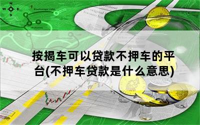 不押车贷款哪个平台好(押贷款车犯法吗)? (http://m.qacrysj.cn/) 知识问答 第1张
