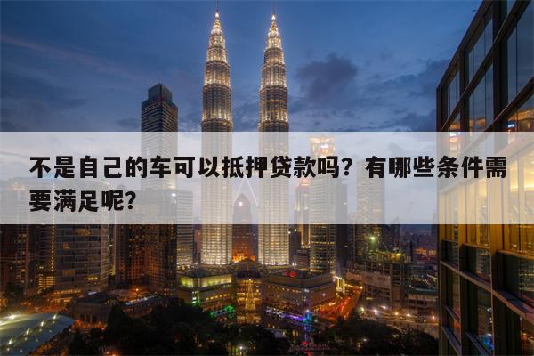 哪个软件可以抵押车贷款(抵押贷款车软件可以贷款吗)? (http://m.qacrysj.cn/) 知识问答 第1张