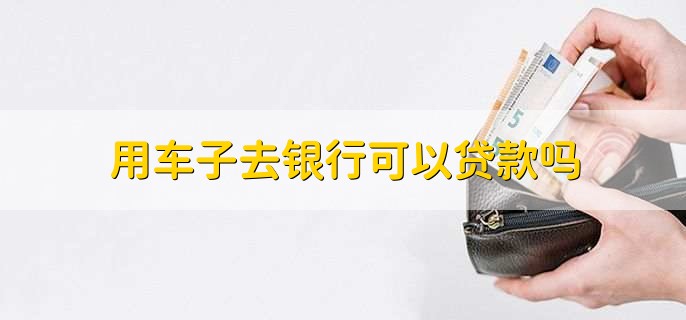 用车能到银行贷款吗(用车能贷款银行到期吗)? (http://m.qacrysj.cn/) 知识问答 第1张