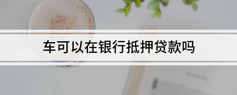 银行能用车辆抵押贷款(抵押能贷款车辆银行用吗)？ (http://m.qacrysj.cn/) 知识问答 第1张